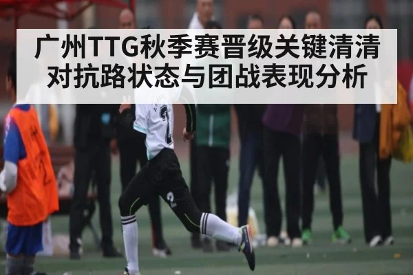 广州TTG秋季赛晋级关键清清对抗路状态与团战表现分析